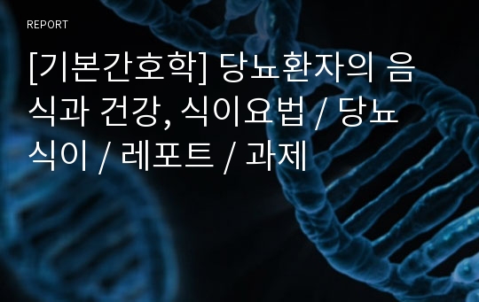 [기본간호학] 당뇨환자의 음식과 건강, 식이요법 / 당뇨 식이 / 레포트 / 과제