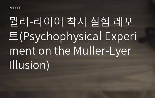 뮐러-라이어 착시 실험 레포트(Psychophysical Experiment on the Muller-Lyer Illusion)