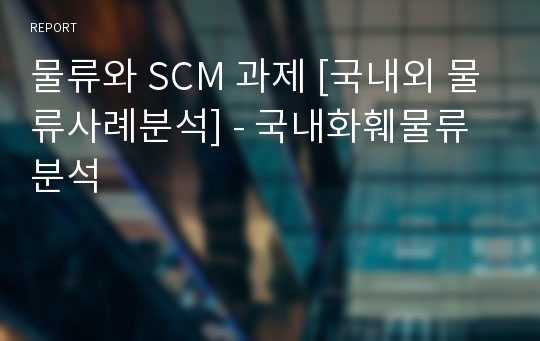 물류와 SCM 과제 [국내외 물류사례분석] - 국내화훼물류분석