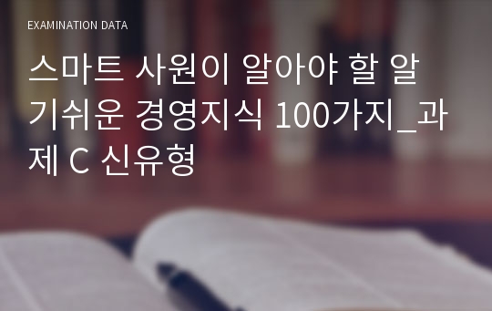 스마트 사원이 알아야 할 알기쉬운 경영지식 100가지_과제 C 신유형