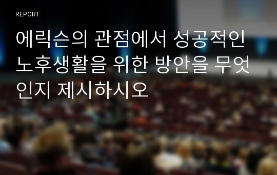 에릭슨의 관점에서 성공적인 노후생활을 위한 방안을 무엇인지 제시하시오