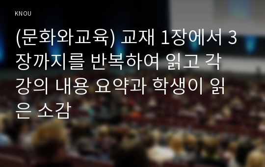 (문화와교육) 교재 1장에서 3장까지를 반복하여 읽고 각 강의 내용 요약과 학생이 읽은 소감