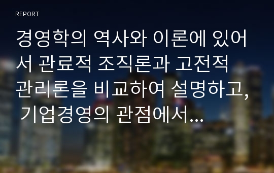 경영학의 역사와 이론에 있어서 관료적 조직론과 고전적 관리론을 비교하여 설명하고, 기업경영의 관점에서 개선방안