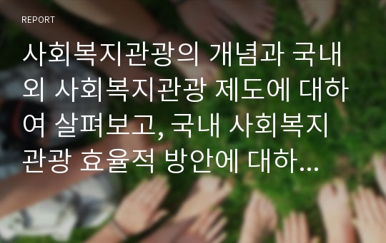 사회복지관광의 개념과 국내외 사회복지관광 제도에 대하여 살펴보고, 국내 사회복지관광 효율적 방안에 대하여 설명