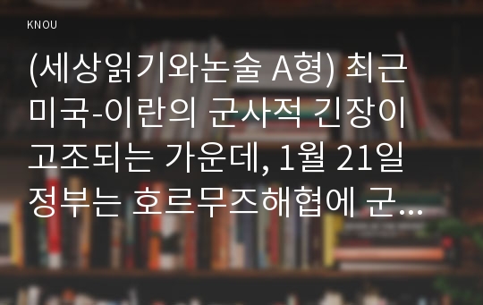 (세상읽기와논술 A형) 최근 미국-이란의 군사적 긴장이 고조되는 가운데, 1월 21일 정부는 호르무즈해협에 군 병력을 파견하기로 결정하였다