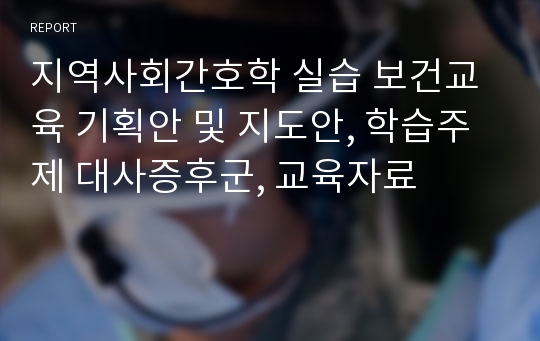 지역사회간호학 실습 보건교육 기획안 및 지도안, 학습주제 대사증후군, 교육자료