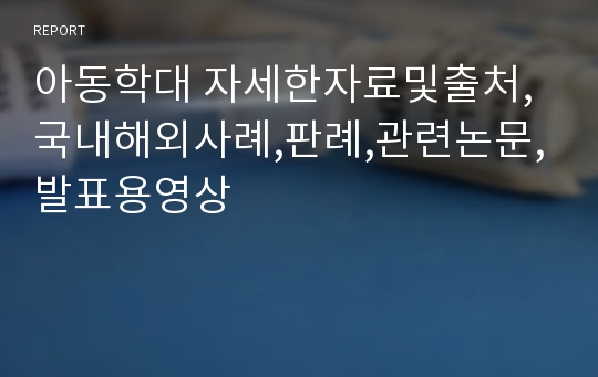 아동학대 자세한자료및출처,국내해외사례,판례,관련논문,발표용영상