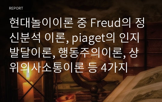 현대놀이이론 중 Freud의 정신분석 이론, piaget의 인지발달이론, 행동주의이론, 상위의사소통이론 등 4가지