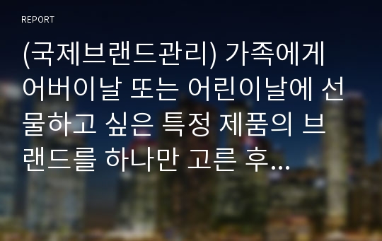 (국제브랜드관리) 가족에게 어버이날 또는 어린이날에 선물하고 싶은 특정 제품의 브랜드를 하나만 고른 후 그 브랜드