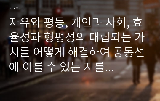 자유와 평등, 개인과 사회, 효율성과 형평성의 대립되는 가치를 어떻게 해결하여 공동선에 이를 수 있는 지를 탐색해보자.