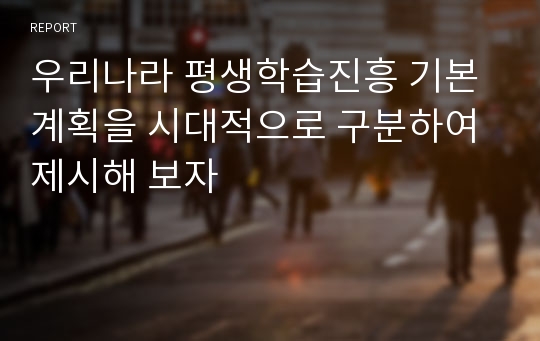 우리나라 평생학습진흥 기본계획을 시대적으로 구분하여 제시해 보자