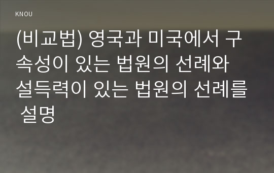 (비교법) 영국과 미국에서 구속성이 있는 법원의 선례와 설득력이 있는 법원의 선례를 설명