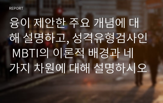 융이 제안한 주요 개념에 대해 설명하고, 성격유형검사인 MBTI의 이론적 배경과 네 가지 차원에 대해 설명하시오