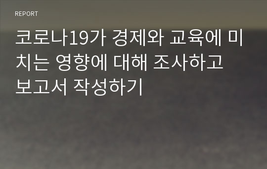 코로나19가 경제와 교육에 미치는 영향에 대해 조사하고 보고서 작성하기