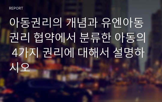 아동권리의 개념과 유엔아동권리 협약에서 분류한 아동의 4가지 권리에 대해서 설명하시오