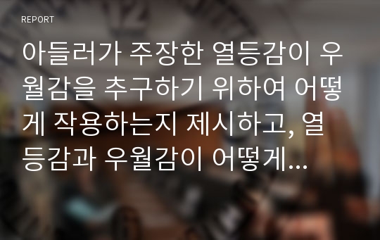 아들러가 주장한 열등감이 우월감을 추구하기 위하여 어떻게 작용하는지 제시하고, 열등감과 우월감이 어떻게 학업생활이나 일상생활에서 작용하는지 논하시오