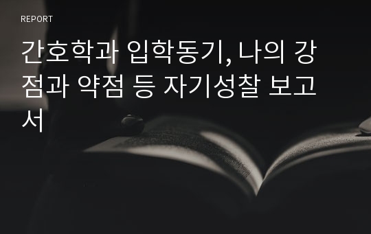 간호학과 입학동기, 나의 강점과 약점 등 자기성찰 보고서