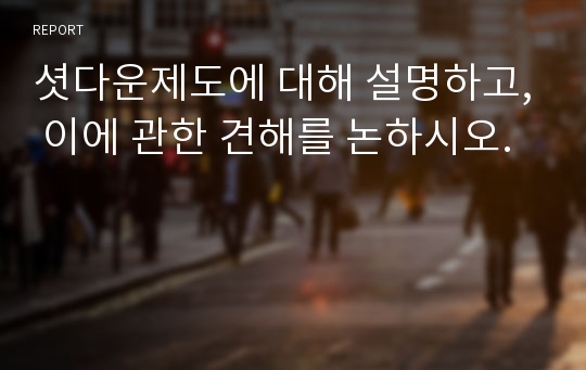 셧다운제도에 대해 설명하고, 이에 관한 견해를 논하시오.