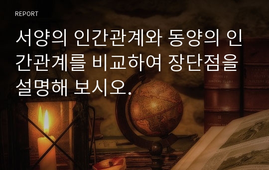 서양의 인간관계와 동양의 인간관계를 비교하여 장단점을 설명해 보시오.