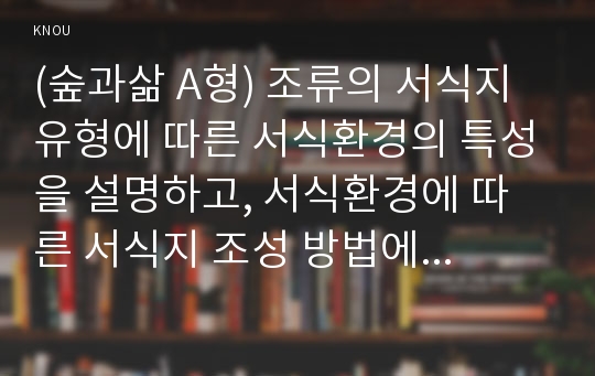 (숲과삶 A형) 조류의 서식지 유형에 따른 서식환경의 특성을 설명하고, 서식환경에 따른 서식지 조성 방법에 대하여 설명하시오