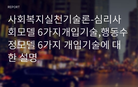 사회복지실천기술론-심리사회모델 6가지개입기술,행동수정모델 6가지 개입기술에 대한 설명