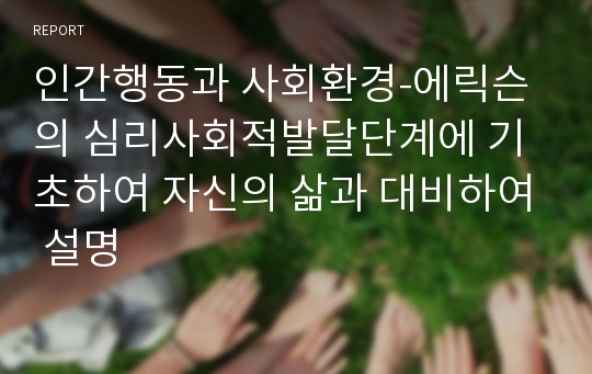 인간행동과 사회환경-에릭슨의 심리사회적발달단계에 기초하여 자신의 삶과 대비하여 설명