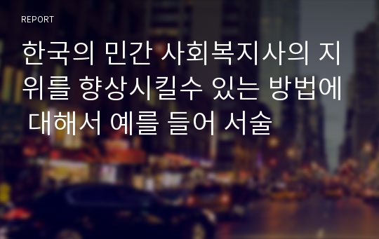 한국의 민간 사회복지사의 지위를 향상시킬수 있는 방법에 대해서 예를 들어 서술