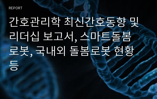 간호관리학 최신간호동향 및 리더십 보고서, 스마트돌봄 로봇, 국내외 돌봄로봇 현황 등