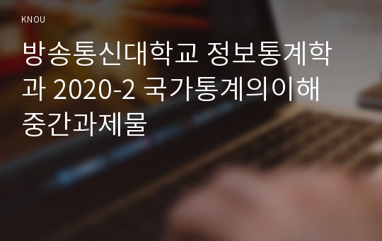 방송통신대학교 정보통계학과 2020-2 국가통계의이해 중간과제물