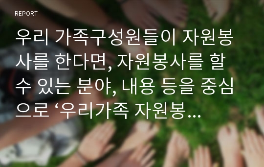 우리 가족구성원들이 자원봉사를 한다면, 자원봉사를 할 수 있는 분야, 내용 등을 중심으로 ‘우리가족 자원봉사 프로그램’을 작성