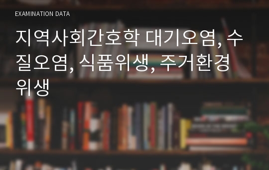 지역사회간호학 대기오염, 수질오염, 식품위생, 주거환경위생