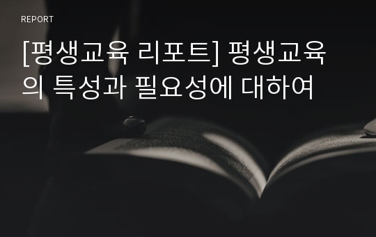 [평생교육 리포트] 평생교육의 특성과 필요성에 대하여