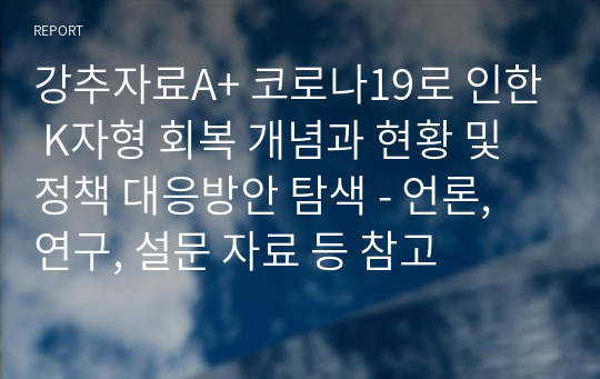 강추자료A+ 코로나19로 인한 K자형 회복 개념과 현황 및 정책 대응방안 탐색 - 언론, 연구, 설문 자료 등 참고