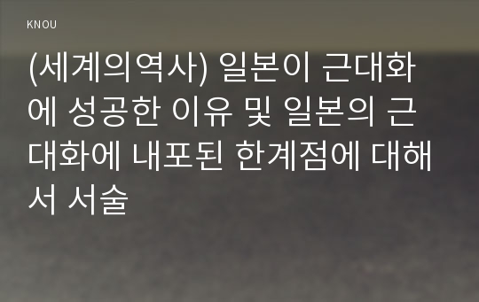 (세계의역사) 일본이 근대화에 성공한 이유 및 일본의 근대화에 내포된 한계점에 대해서 서술