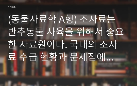 (동물사료학 A형) 조사료는 반추동물 사육을 위해서 중요한 사료원이다. 국내의 조사료 수급 현황과 문제점에 대하여 설명