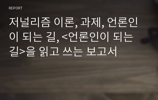 저널리즘 이론, 과제, 언론인이 되는 길, &lt;언론인이 되는 길&gt;을 읽고 쓰는 보고서