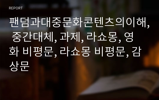 팬덤과대중문화콘텐츠의이해, 중간대체, 과제, 라쇼몽, 영화 비평문, 라쇼몽 비평문, 감상문