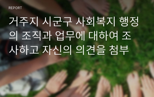 거주지 시군구 사회복지 행정의 조직과 업무에 대하여 조사하고 자신의 의견을 첨부