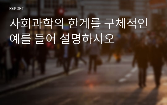 사회과학의 한계를 구체적인 예를 들어 설명하시오