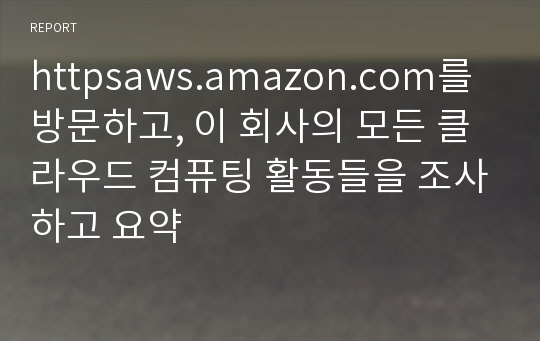 httpsaws.amazon.com를 방문하고, 이 회사의 모든 클라우드 컴퓨팅 활동들을 조사하고 요약