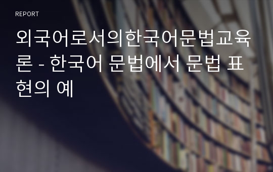 외국어로서의한국어문법교육론 - 한국어 문법에서 문법 표현의 예