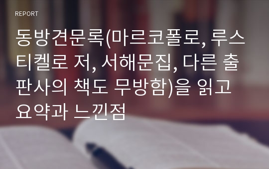 동방견문록(마르코폴로, 루스티켈로 저, 서해문집, 다른 출판사의 책도 무방함)을 읽고 요약과 느낀점