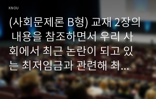 (사회문제론 B형) 교재 2장의 내용을 참조하면서 우리 사회에서 최근 논란이 되고 있는 최저임금과 관련해 최저임금의 적정 수준