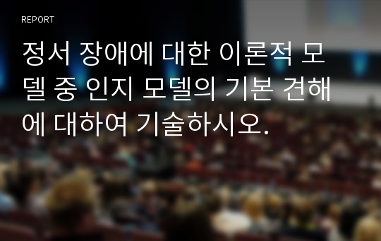 정서 장애에 대한 이론적 모델 중 인지 모델의 기본 견해에 대하여 기술하시오.