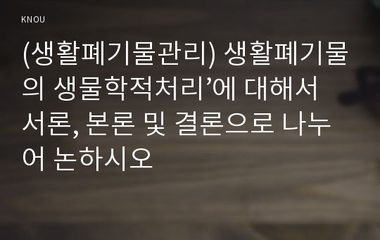 (생활폐기물관리) 생활폐기물의 생물학적처리’에 대해서 서론, 본론 및 결론으로 나누어 논하시오