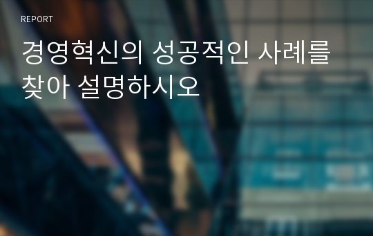 경영혁신의 성공적인 사례를 찾아 설명하시오