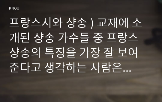 프랑스시와 샹송 ) 교재에 소개된 샹송 가수들 중 프랑스 샹송의 특징을 가장 잘 보여준다고 생각하는 사람은 누구이며, 그 이유는 무엇인지 설명해보시오.