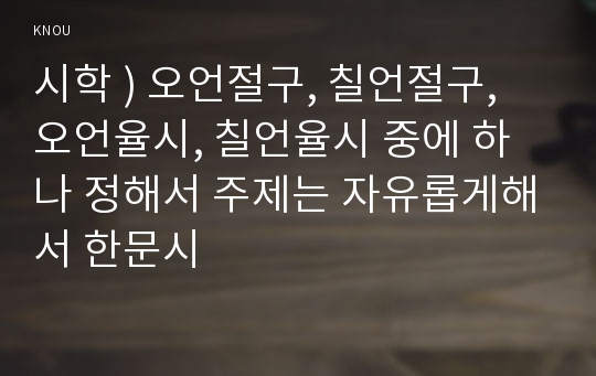 시학 ) 오언절구, 칠언절구, 오언율시, 칠언율시 중에 하나 정해서 주제는 자유롭게해서 한문시