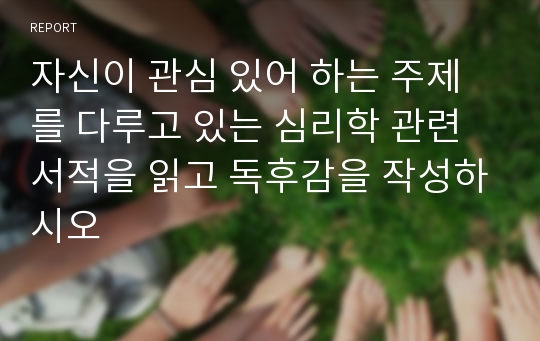 자신이 관심 있어 하는 주제를 다루고 있는 심리학 관련 서적을 읽고 독후감을 작성하시오