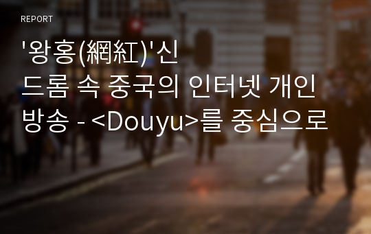 &#039;왕홍(網紅)&#039;신드롬 속 중국의 인터넷 개인방송 - &lt;Douyu&gt;를 중심으로